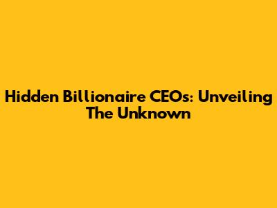 Hidden Billionaire CEOs: Unveiling The Unknown