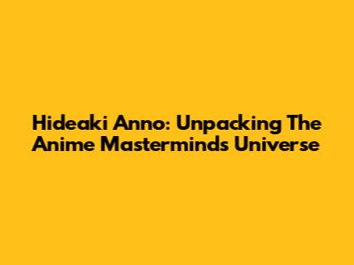 Hideaki Anno: Unpacking The Anime Mastermind's Universe