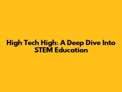 High Tech High: A Deep Dive Into STEM Education