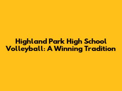 Highland Park High School Volleyball: A Winning Tradition