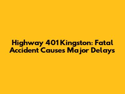 Highway 401 Kingston: Fatal Accident Causes Major Delays