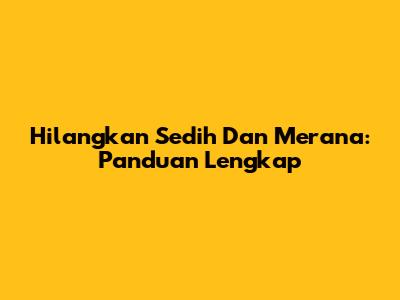 Hilangkan Sedih Dan Merana: Panduan Lengkap