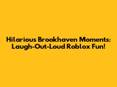 Hilarious Brookhaven Moments: Laugh-Out-Loud Roblox Fun!
