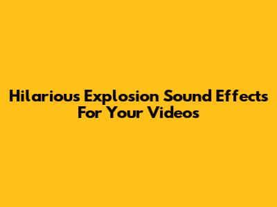 Hilarious Explosion Sound Effects For Your Videos