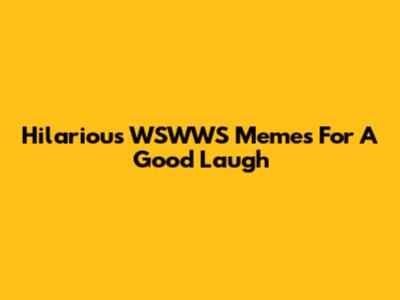 Hilarious WSWWS Memes For A Good Laugh