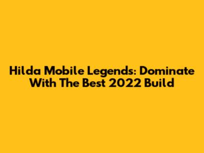 Hilda Mobile Legends: Dominate With The Best 2022 Build