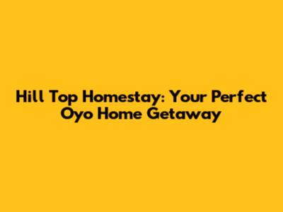 Hill Top Homestay: Your Perfect Oyo Home Getaway