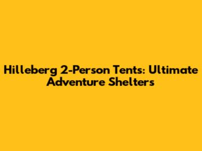 Hilleberg 2-Person Tents: Ultimate Adventure Shelters