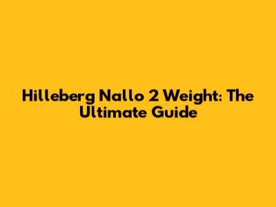 Hilleberg Nallo 2 Weight: The Ultimate Guide
