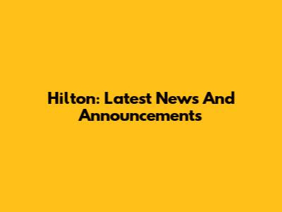 Hilton: Latest News And Announcements
