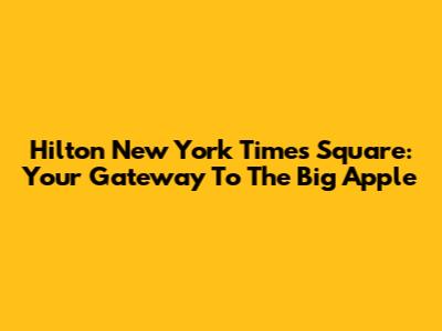 Hilton New York Times Square: Your Gateway To The Big Apple