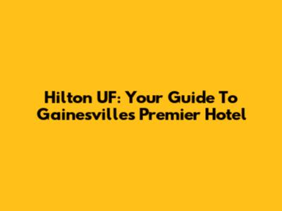 Hilton UF: Your Guide To Gainesville's Premier Hotel