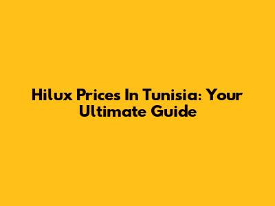 Hilux Prices In Tunisia: Your Ultimate Guide