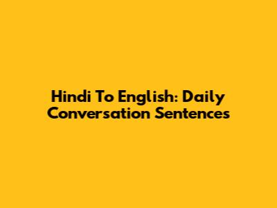 Hindi To English: Daily Conversation Sentences