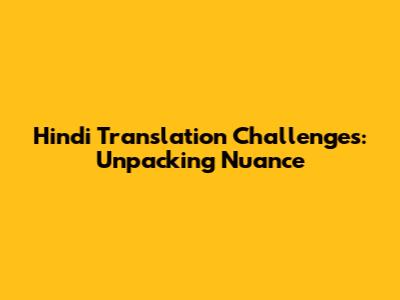 Hindi Translation Challenges: Unpacking Nuance