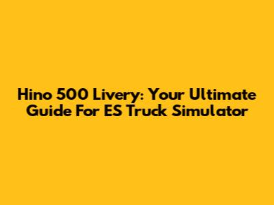 Hino 500 Livery: Your Ultimate Guide For ES Truck Simulator
