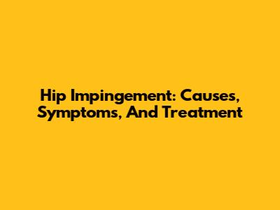 Hip Impingement: Causes, Symptoms, And Treatment