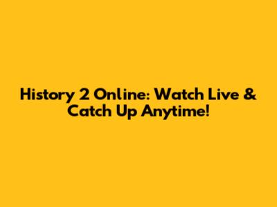 History 2 Online: Watch Live & Catch Up Anytime!