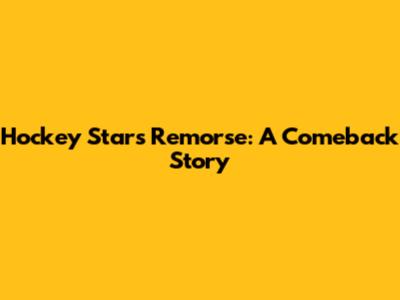 Hockey Star's Remorse: A Comeback Story