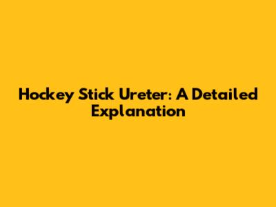 Hockey Stick Ureter: A Detailed Explanation