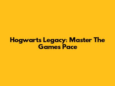 Hogwarts Legacy: Master The Game's Pace