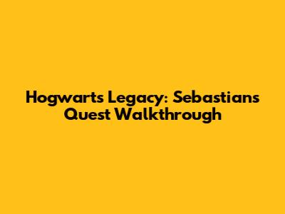 Hogwarts Legacy: Sebastian's Quest Walkthrough