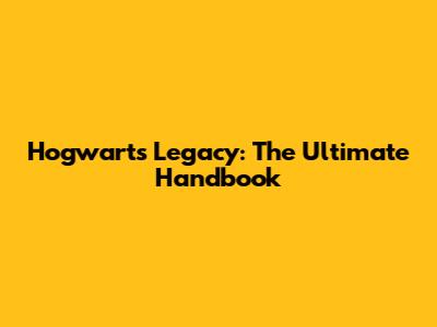 Hogwarts Legacy: The Ultimate Handbook