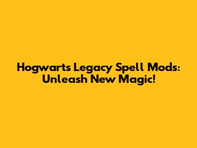 Hogwarts Legacy Spell Mods: Unleash New Magic!