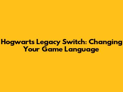 Hogwarts Legacy Switch: Changing Your Game Language