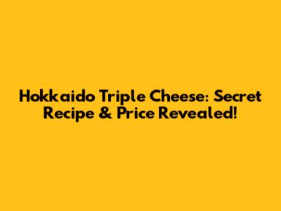 Hokkaido Triple Cheese: Secret Recipe & Price Revealed!