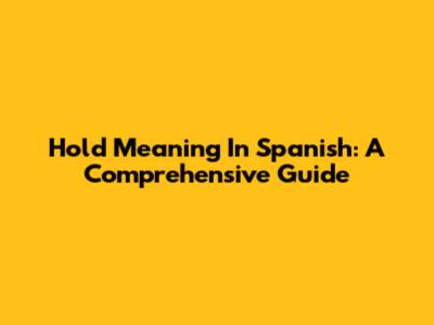 Hold Meaning In Spanish: A Comprehensive Guide