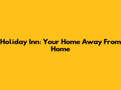 Holiday Inn: Your Home Away From Home