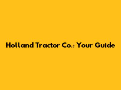 Holland Tractor Co.: Your Guide