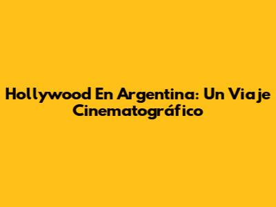 Hollywood En Argentina: Un Viaje Cinematográfico