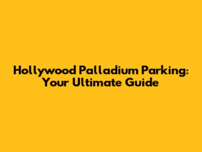 Hollywood Palladium Parking: Your Ultimate Guide