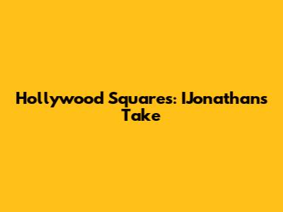 Hollywood Squares: IJonathan's Take