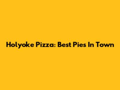 Holyoke Pizza: Best Pies In Town