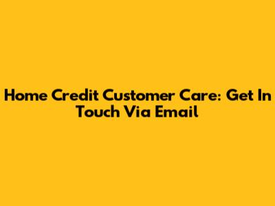 Home Credit Customer Care: Get In Touch Via Email