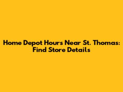 Home Depot Hours Near St. Thomas: Find Store Details