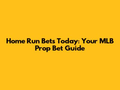Home Run Bets Today: Your MLB Prop Bet Guide