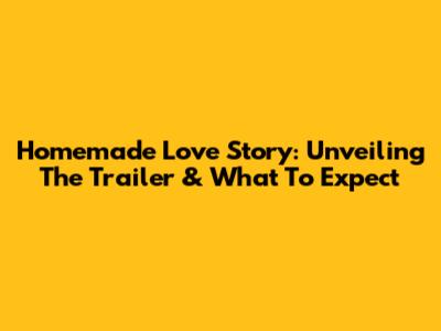Homemade Love Story: Unveiling The Trailer & What To Expect
