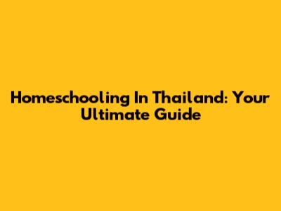 Homeschooling In Thailand: Your Ultimate Guide