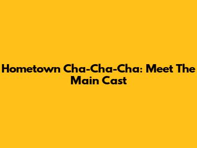 Hometown Cha-Cha-Cha: Meet The Main Cast