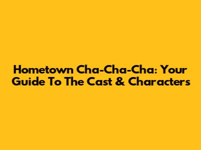 Hometown Cha-Cha-Cha: Your Guide To The Cast & Characters