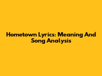 Hometown Lyrics: Meaning And Song Analysis