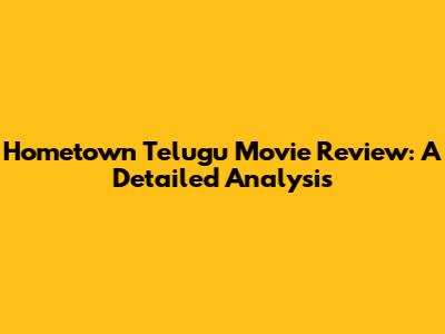 Hometown Telugu Movie Review: A Detailed Analysis