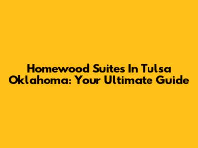 Homewood Suites In Tulsa Oklahoma: Your Ultimate Guide