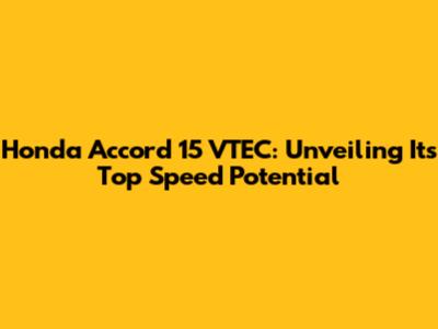 Honda Accord 15 VTEC: Unveiling Its Top Speed Potential