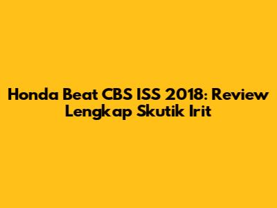 Honda Beat CBS ISS 2018: Review Lengkap Skutik Irit