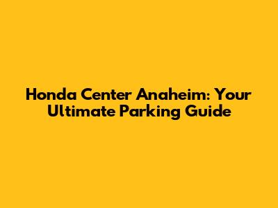Honda Center Anaheim: Your Ultimate Parking Guide